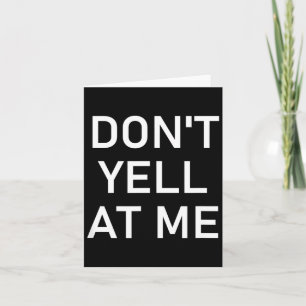 Don't Yell At Me, Funny, Jokes, Sarcastic  Card