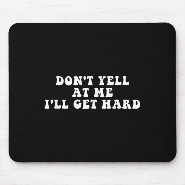 Don't Yell At Me I'll Get Hard Apparel  Mouse Mat (Front)