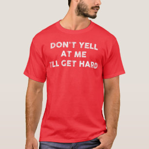 Dont Yell At Me Ill Get Hard Funny Quotes Adult Hu T-Shirt