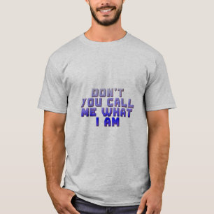 Don't You Call Me What I Am T-Shirt
