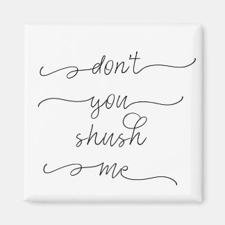 Don't you shush me - Feminist Women's Rights Quote Magnet