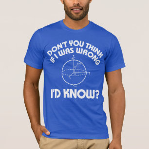 Don't you think if I was wrong I'd know? T-shirt