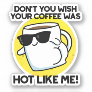 Don't You Wish Your Coffee Was Hot Like Me 