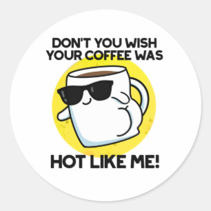 Don't You Wish Your Coffee Was Hot Like Me  Classic Round Sticker