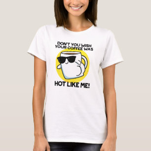 Don't You Wish Your Coffee Was Hot Like Me  T-Shirt