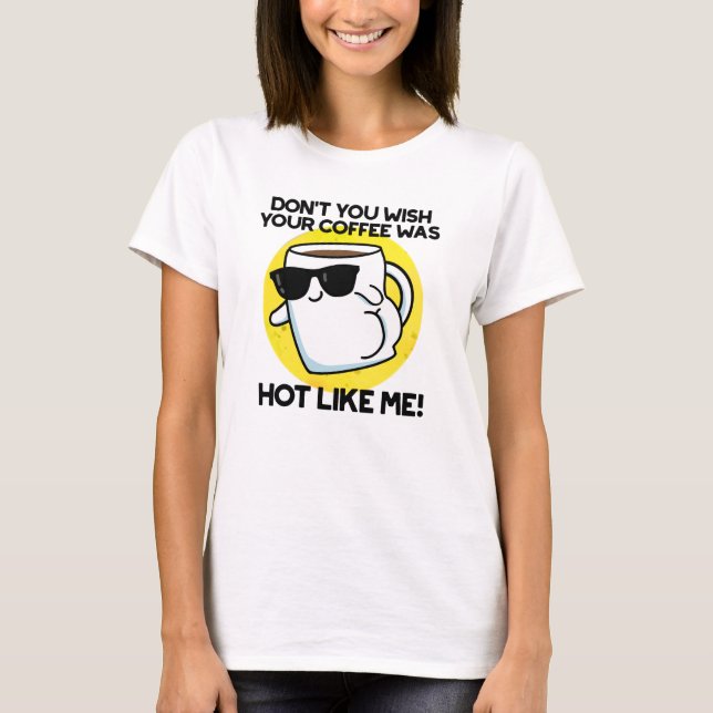 Don't You Wish Your Coffee Was Hot Like Me  T-Shirt (Front)