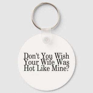 Dont You Wish Your Wife Was Hot Like Mine Key Ring