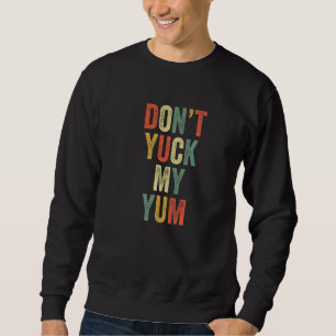 Don't Yuck My Yum Eat Foodie Fan Funny Meme Love E Sweatshirt