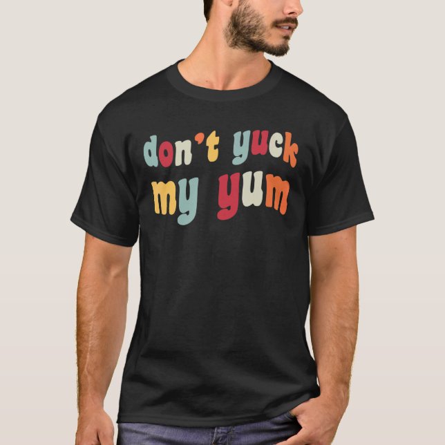 Don't Yuck My Yum Funny Meme Foodie Fan Love Food  T-Shirt (Front)