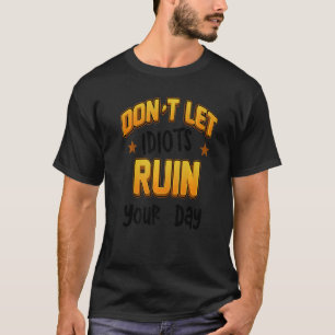 Donu2019t Let Idiots Ruin Your Day 5 T-Shirt