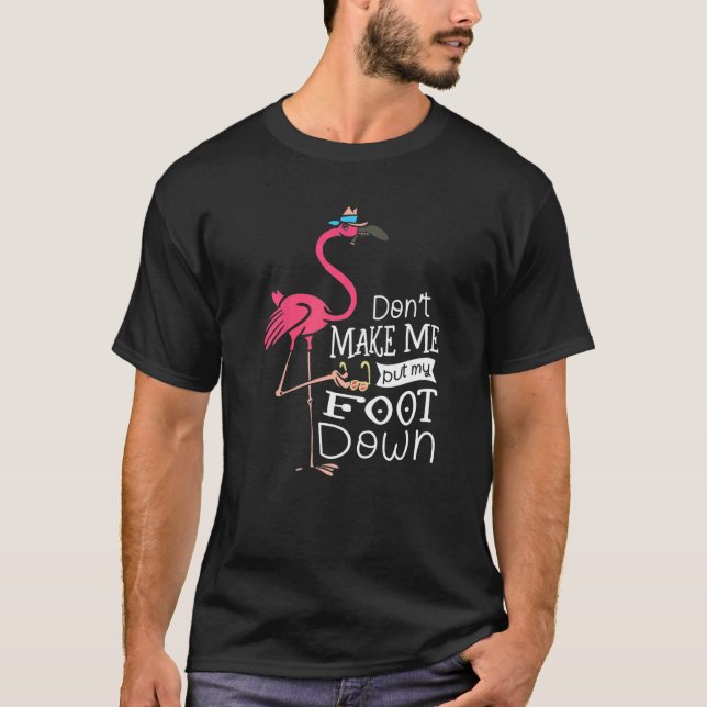 Donu2019t Make Me Put My Foot Down Flamingo Whispe T-Shirt (Front)