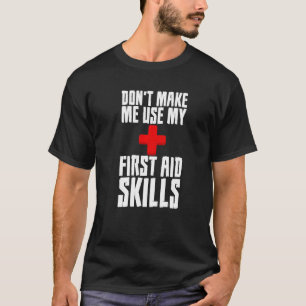 Donu2019t Make Me Use My First Aid Skills T-Shirt