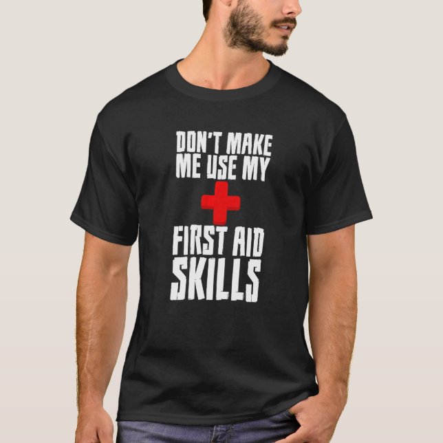 Donu2019t Make Me Use My First Aid Skills   T-Shirt (Front)