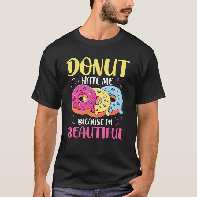 Donut Hate Me Because I m Beautiful for a Donut T-Shirt (Front)