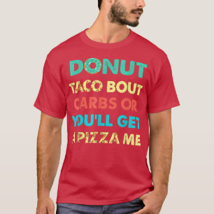Donut Taco Bout Carbs Or Youll Get A Pizza Me Funn T-Shirt