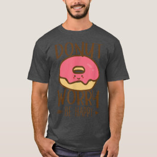 Donut Worry Be Happy Don't Worry Encouraging T-Shirt
