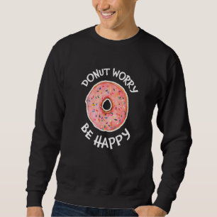 Donut Worry Be Happy Sweet Snack Cute Doughnut Sweatshirt
