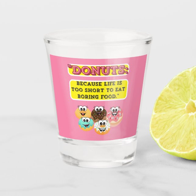 DONUTS, because life is too short to eat boring  Shot Glass (Front)
