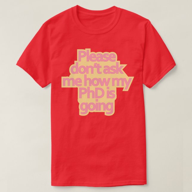 Donx27t ask me how my PhD is going 1 T-Shirt (Design Front)
