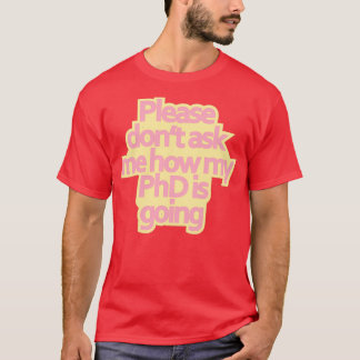 Donx27t ask me how my PhD is going 1 T-Shirt