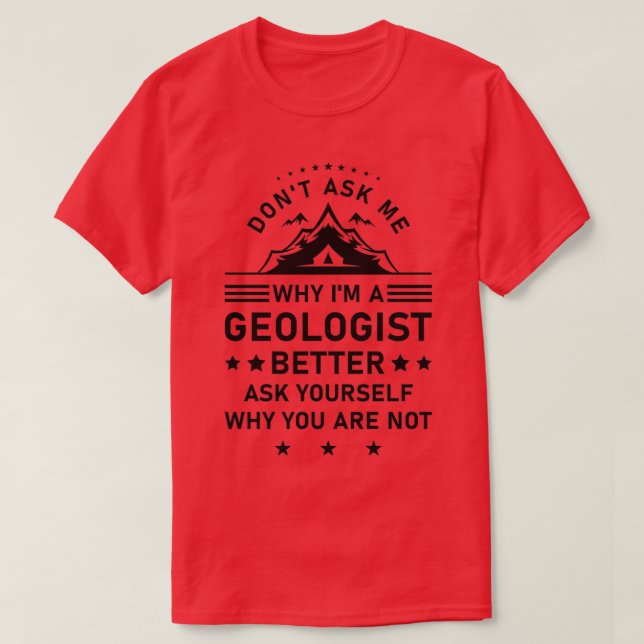 Donx27t Ask Me Why Ix27m A Geologist Better Ask Yo T-Shirt (Design Front)