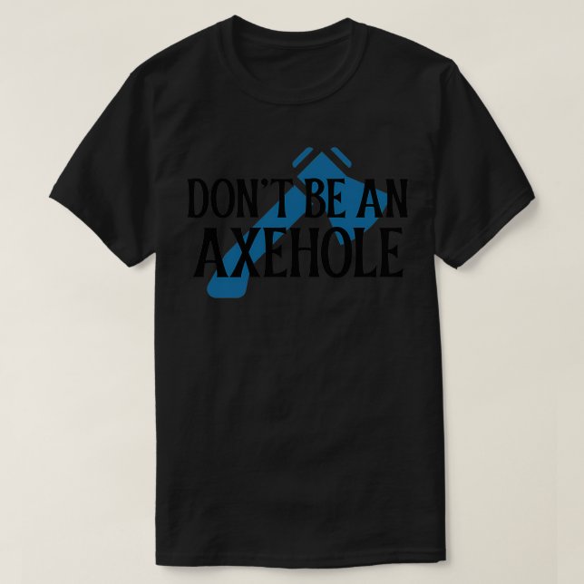 Donx27t be an Axehole 1 T-Shirt (Design Front)