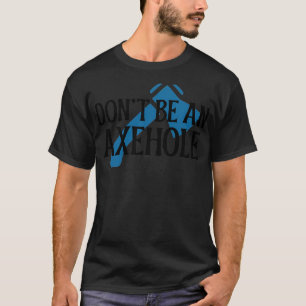 Donx27t be an Axehole 1 T-Shirt