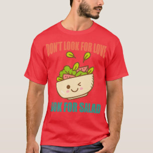Donx27t Look For Love Look For Salad T-Shirt