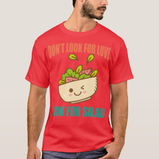 Donx27t Look For Love Look For Salad T-Shirt