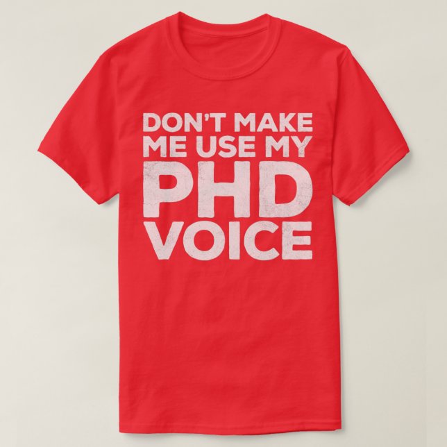 Donx27t Make Me Use My PHD Voice 2 1 T-Shirt (Design Front)