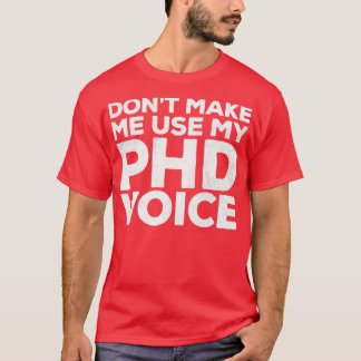 Donx27t Make Me Use My PHD Voice 2 1 T-Shirt