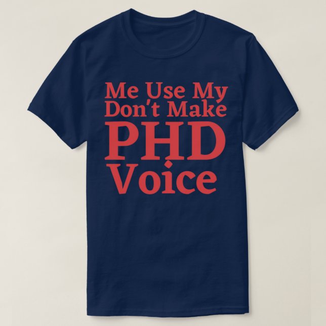 Donx27t Make Me Use My PHD Voice Funny Graduation  T-Shirt (Design Front)