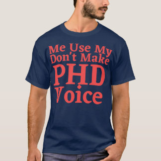 Donx27t Make Me Use My PHD Voice Funny Graduation  T-Shirt