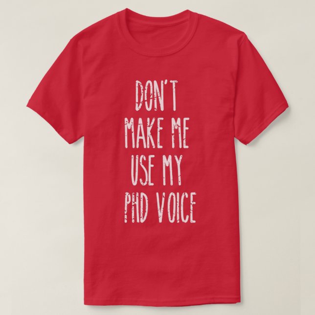 Donx27t Make Me Use My PHD Voice Funny Graduation  T-Shirt (Design Front)