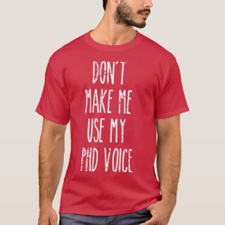 Donx27t Make Me Use My PHD Voice Funny Graduation  T-Shirt