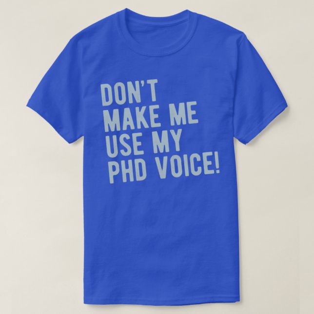 Donx27t Make Me Use My PhD Voice Funny PhD Graduat T-Shirt (Design Front)