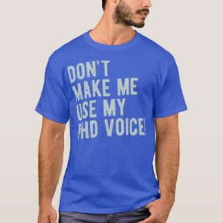 Donx27t Make Me Use My PhD Voice Funny PhD Graduat T-Shirt