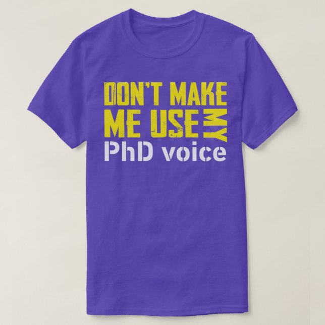 Donx27t Make Me Use My PHD Voice Shirt Doctorate (Design Front)