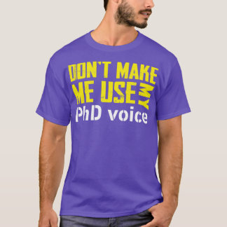 Donx27t Make Me Use My PHD Voice Shirt Doctorate