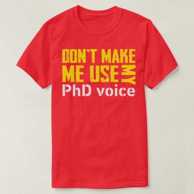Donx27t Make Me Use My PHD Voice Shirt Doctorate 2 (Design Front)