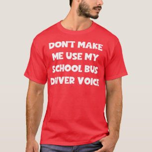 Donx27t Make Me Use My School Bus Driver Voice 2 T-Shirt