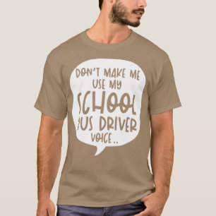Donx27t Make Me Use My School Bus Driver Voice T-Shirt