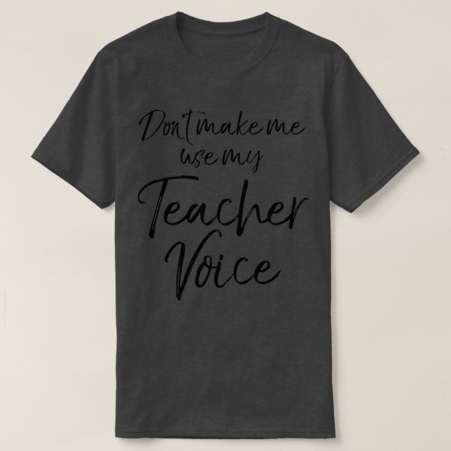 Donx27t make me use my Teacher Voice T-Shirt (Design Front)