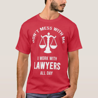 Donx27t Mess With Me I Work With Lawyers All Day S T-Shirt