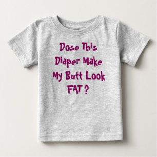 Dose This Diaper Make My Butt Look FAT ? Baby T-Shirt