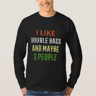 Double Bass Design I Like Double Bass And Maybe 3 T-Shirt