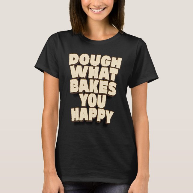 Dough What Bakes You Happy Baker Baking Cake T-Shirt (Front)