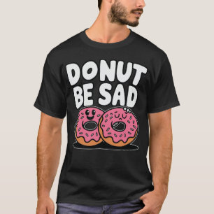 Doughnut Be Sad - Doughnut Funny Design T-Shirt