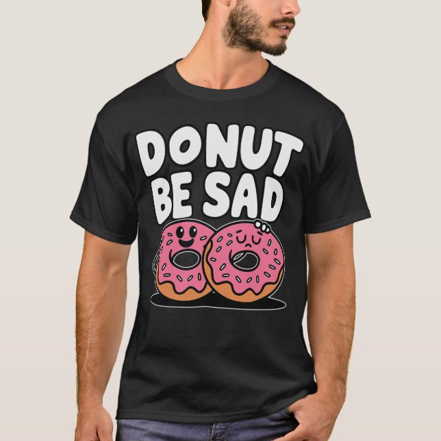 Doughnut Be Sad - Doughnut Funny Design T-Shirt (Front)