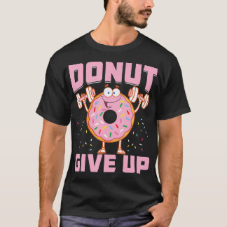 Doughnut Give Up Funny Workout Saying Fitness Gym T-Shirt